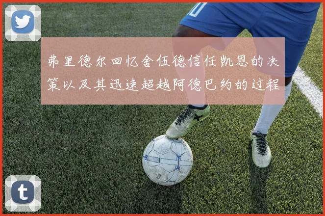 弗里德尔回忆舍伍德信任凯恩的决策以及其迅速超越阿德巴约的过程