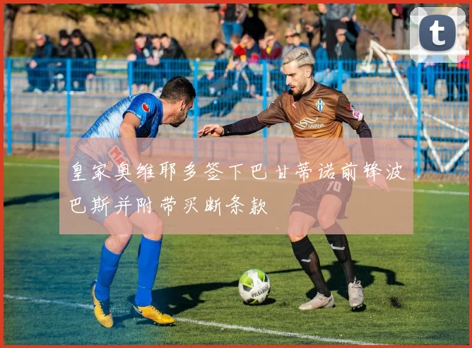 皇家奥维耶多签下巴甘蒂诺前锋波巴斯并附带买断条款