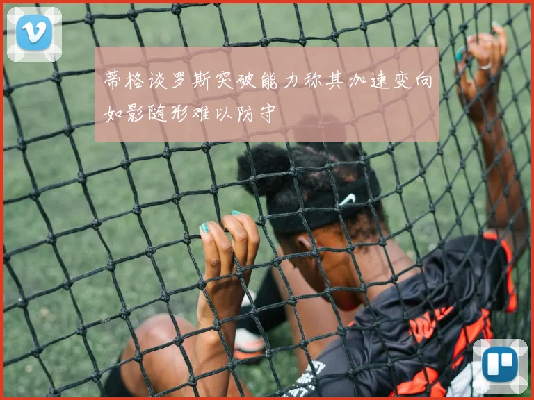 蒂格谈罗斯突破能力称其加速变向如影随形难以防守