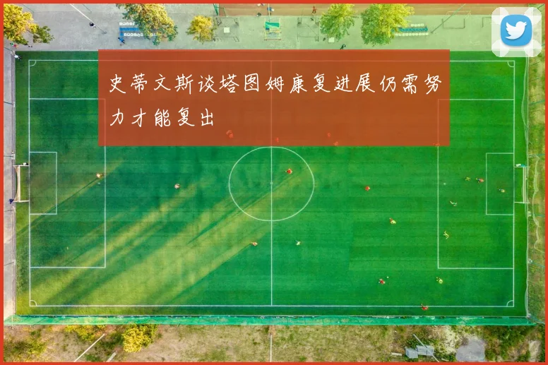 史蒂文斯谈塔图姆康复进展仍需努力才能复出