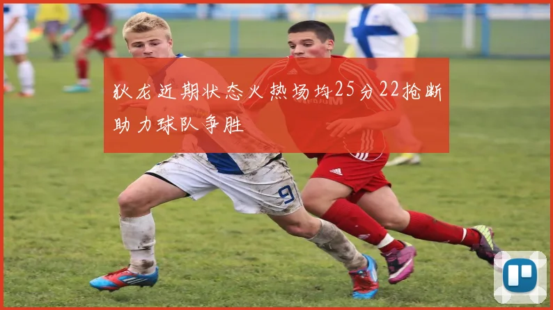 狄龙近期状态火热场均25分22抢断助力球队争胜