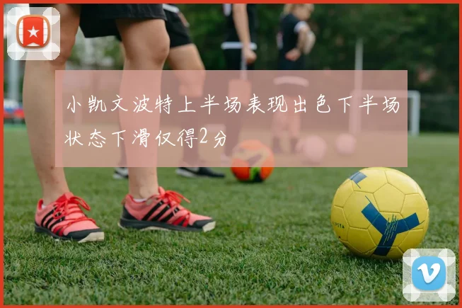 小凯文波特上半场表现出色下半场状态下滑仅得2分