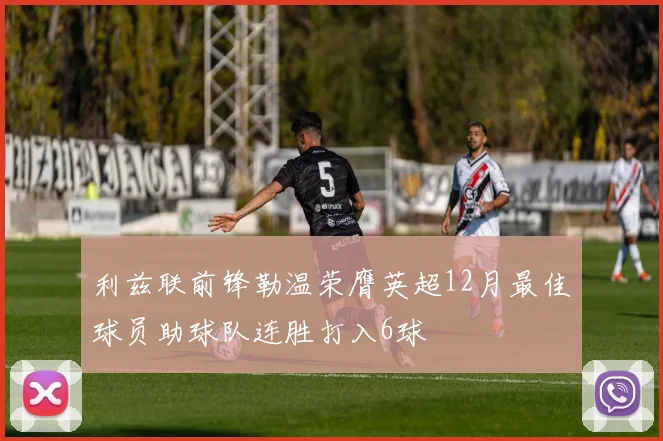 利兹联前锋勒温荣膺英超12月最佳球员助球队连胜打入6球