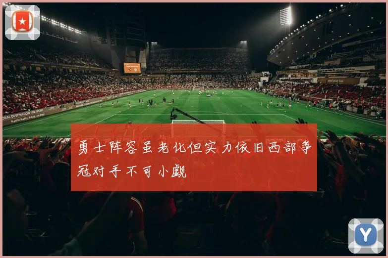 勇士阵容虽老化但实力依旧西部争冠对手不可小觑