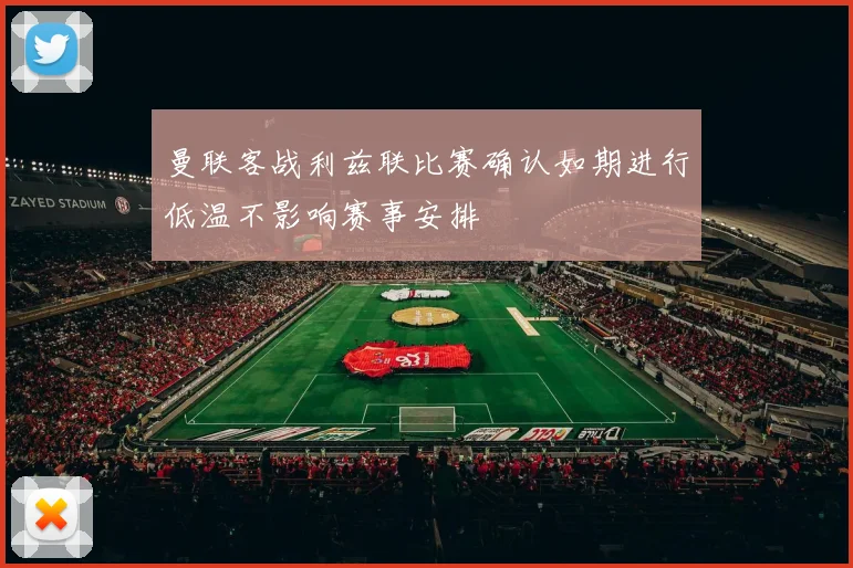 曼联客战利兹联比赛确认如期进行低温不影响赛事安排