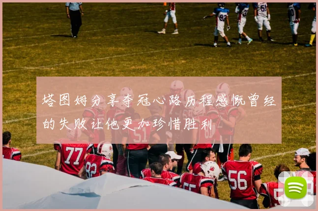 塔图姆分享夺冠心路历程感慨曾经的失败让他更加珍惜胜利