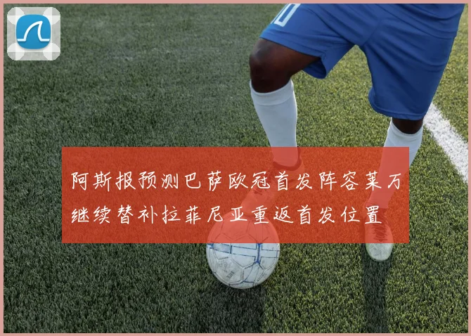 阿斯报预测巴萨欧冠首发阵容莱万继续替补拉菲尼亚重返首发位置