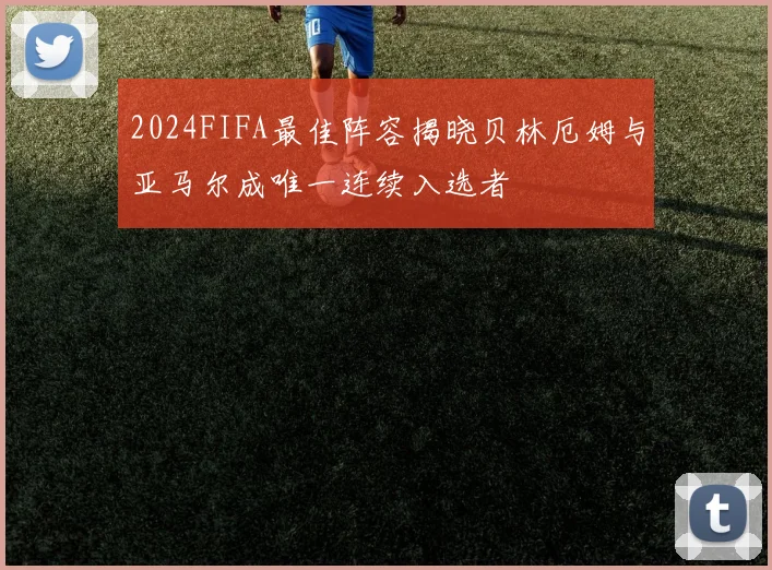 2024FIFA最佳阵容揭晓贝林厄姆与亚马尔成唯一连续入选者