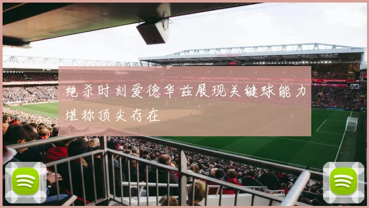 绝杀时刻爱德华兹展现关键球能力堪称顶尖存在